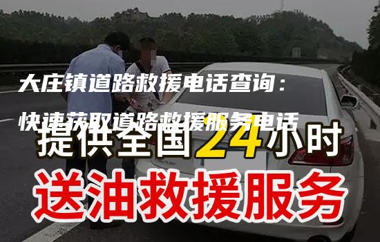 大庄镇道路救援电话查询：快速获取道路救援服务电话