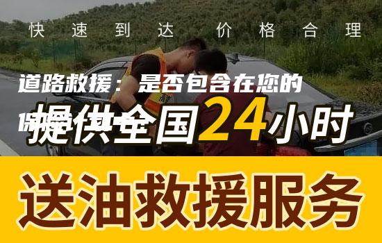 道路救援：是否包含在您的保险计划中？