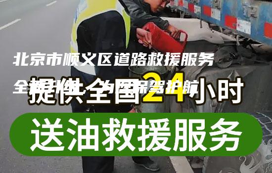 北京市顺义区道路救援服务全面升级，为您保驾护航