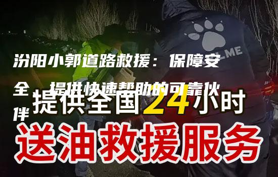 汾阳小郭道路救援：保障安全、提供快速帮助的可靠伙伴