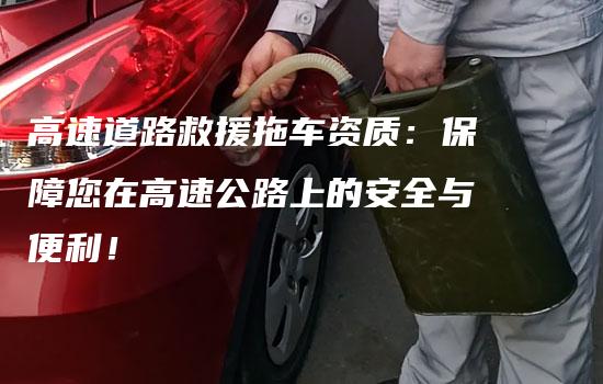 高速道路救援拖车资质：保障您在高速公路上的安全与便利！