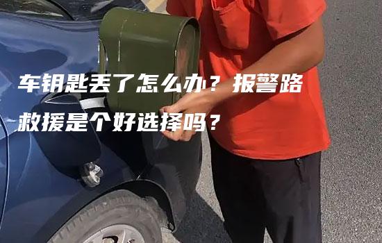 车钥匙丢了怎么办？报警路救援是个好选择吗？