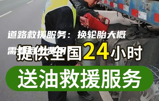 道路救援服务：换轮胎大概需要多少费用？