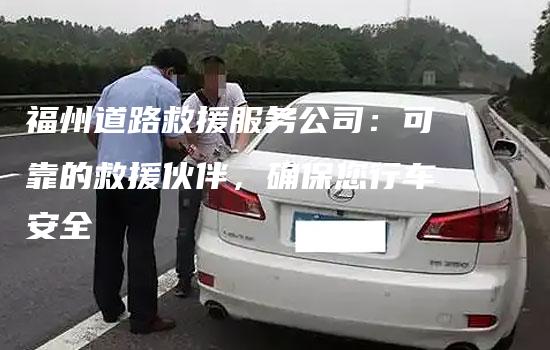 福州道路救援服务公司：可靠的救援伙伴，确保您行车安全