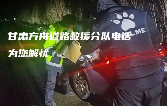 甘肃方舟道路救援分队电话为您解忧