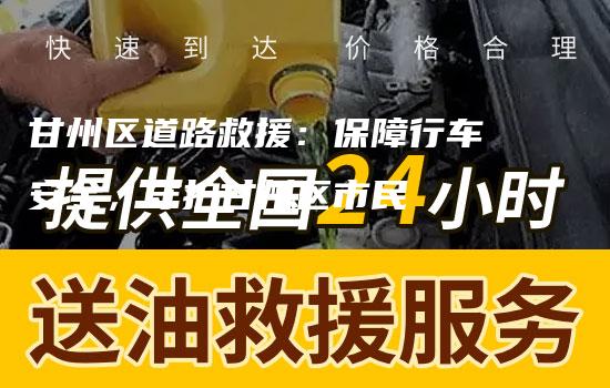 甘州区道路救援：保障行车安全，守护甘州区市民