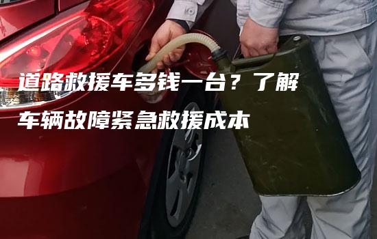 道路救援车多钱一台？了解车辆故障紧急救援成本