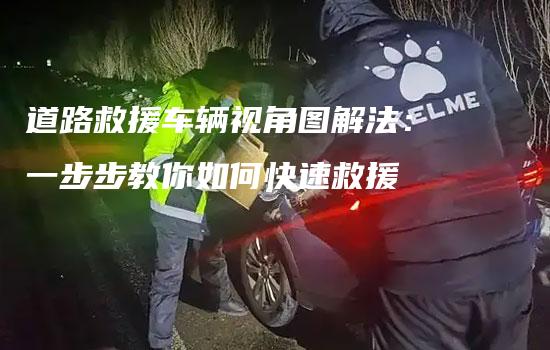 道路救援车辆视角图解法：一步步教你如何快速救援