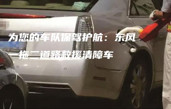 为您的车队保驾护航：东风一拖二道路救援清障车