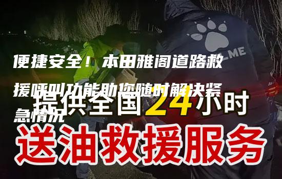 便捷安全！本田雅阁道路救援呼叫功能助您随时解决紧急情况