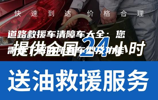 道路救援车清障车大全：您需要了解的所有车型及功能