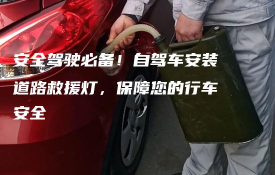 安全驾驶必备！自驾车安装道路救援灯，保障您的行车安全