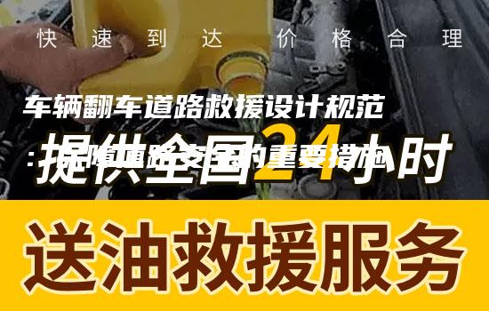 车辆翻车道路救援设计规范：保障道路安全的重要措施