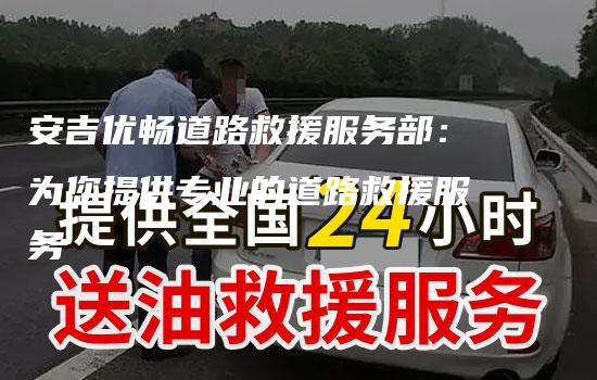 安吉优畅道路救援服务部：为您提供专业的道路救援服务