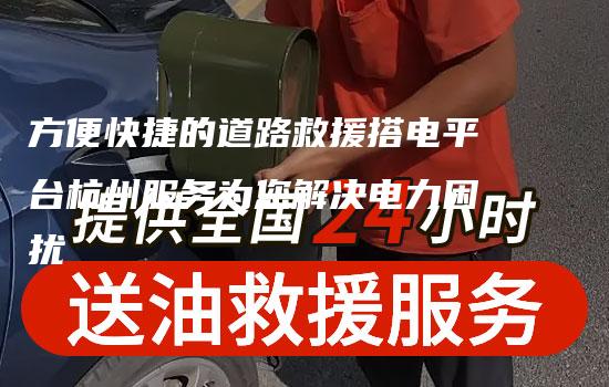 方便快捷的道路救援搭电平台杭州服务为您解决电力困扰