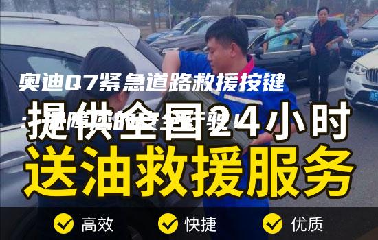 奥迪Q7紧急道路救援按键：保障您的安全行驶！