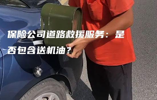 保险公司道路救援服务：是否包含送机油？