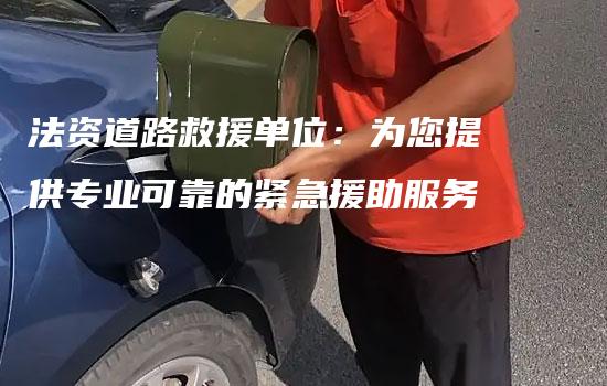 法资道路救援单位：为您提供专业可靠的紧急援助服务