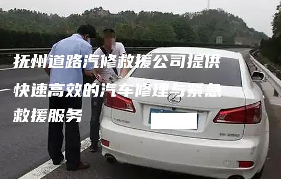 抚州道路汽修救援公司提供快速高效的汽车修理与紧急救援服务