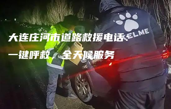 大连庄河市道路救援电话：一键呼救，全天候服务