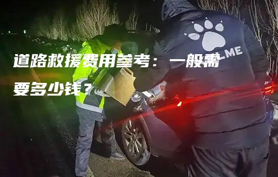 道路救援费用参考：一般需要多少钱？