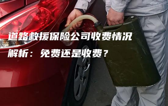 道路救援保险公司收费情况解析：免费还是收费？