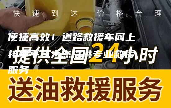 便捷高效！道路救援车网上接单平台为您提供专业救援服务