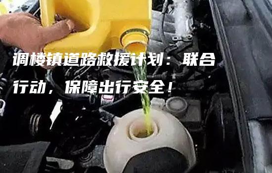 调楼镇道路救援计划：联合行动，保障出行安全！