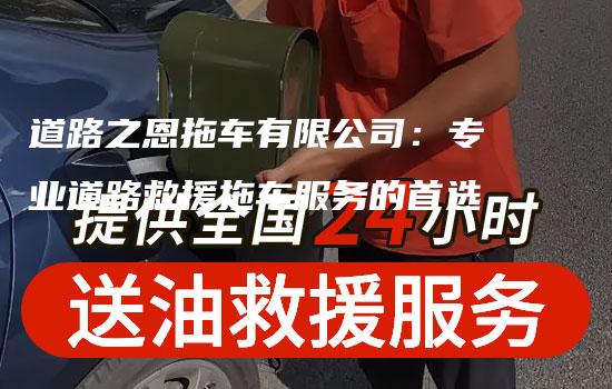 道路之恩拖车有限公司：专业道路救援拖车服务的首选