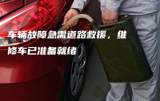 车辆故障急需道路救援，维修车已准备就绪