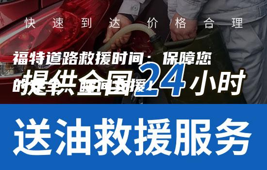 福特道路救援时间：保障您的安全，瞬间支援！