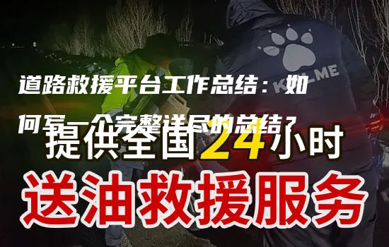 道路救援平台工作总结：如何写一个完整详尽的总结？