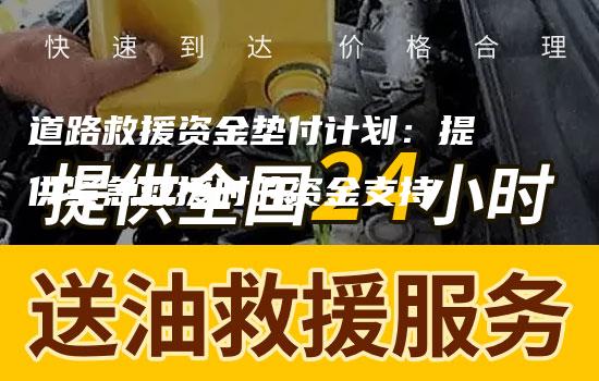 道路救援资金垫付计划：提供紧急救援时的资金支持