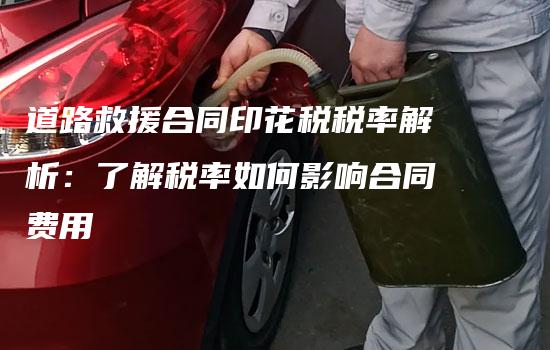 道路救援合同印花税税率解析：了解税率如何影响合同费用