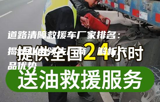 道路清障救援车厂家排名：揭秘业内领先厂商，解析产品优势