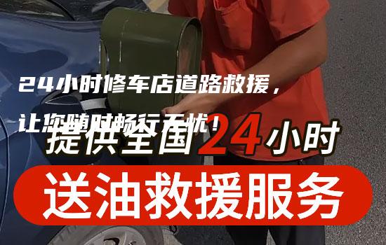 24小时修车店道路救援，让您随时畅行无忧！