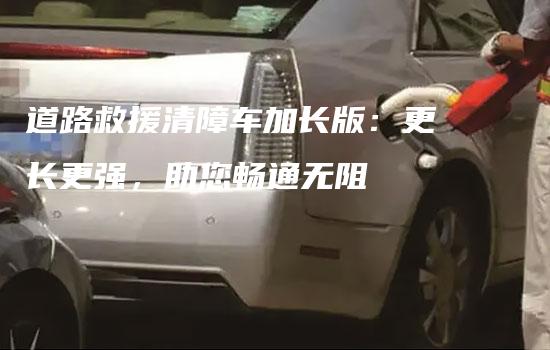 道路救援清障车加长版：更长更强，助您畅通无阻