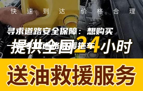 寻求道路安全保障：想购买一辆专业道路救援拖车