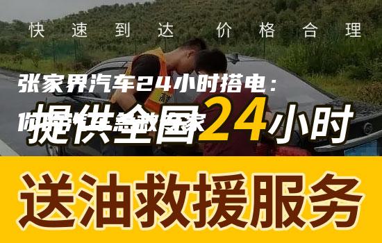 张家界汽车24小时搭电：你的汽车急救专家