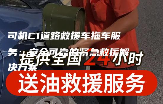 司机C1道路救援车拖车服务：安全可靠的紧急救援解决方案