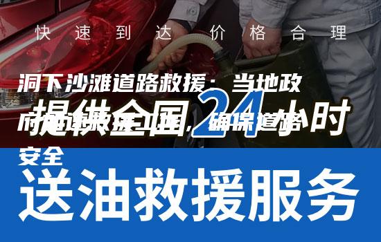 洞下沙滩道路救援：当地政府加速救援工作，确保道路安全