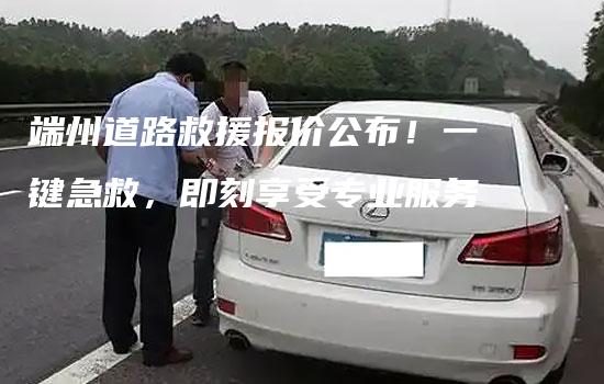 端州道路救援报价公布！一键急救，即刻享受专业服务