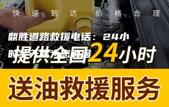 鼎胜道路救援电话：24小时全天候为您解困