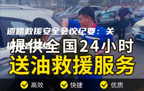 道路救援安全会议纪要：关键内容总结