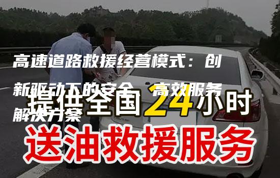 高速道路救援经营模式：创新驱动下的安全、高效服务解决方案