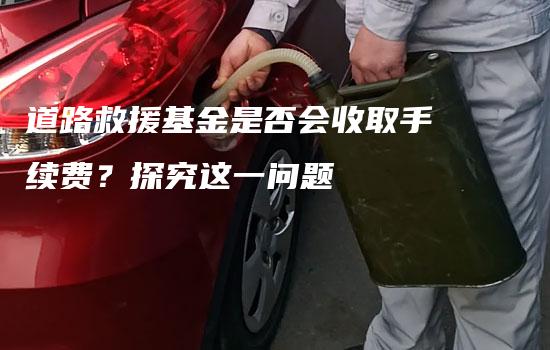 道路救援基金是否会收取手续费？探究这一问题