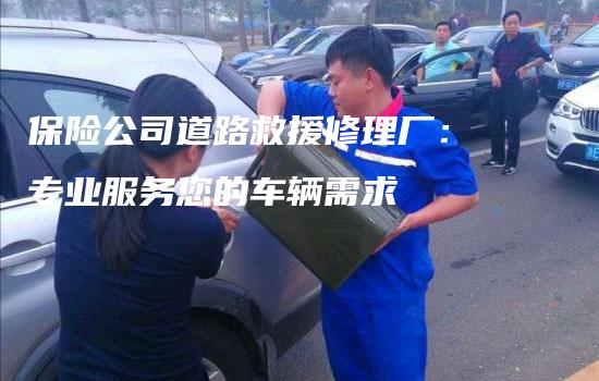 保险公司道路救援修理厂：专业服务您的车辆需求