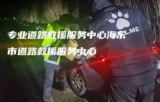 专业道路救援服务中心海东市道路救援服务中心