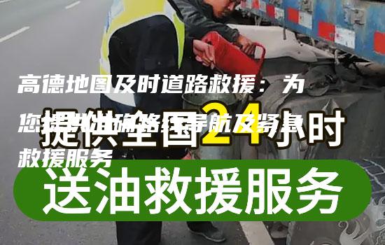 高德地图及时道路救援：为您提供准确路线导航及紧急救援服务