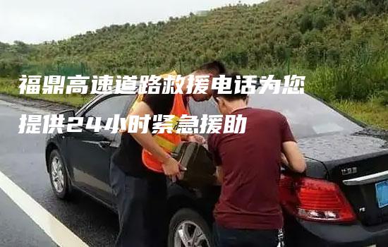 福鼎高速道路救援电话为您提供24小时紧急援助